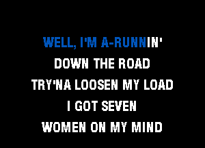 WELL, I'M A-RUNNIN'
DOWN THE ROAD
TRY'HA LOOSEH MY LOAD
I GOT SEVEN
WOMEN OH MY MIND