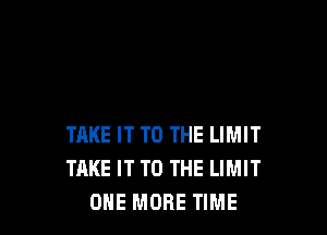 TAKE IT TO THE LIMIT
TAKE IT TO THE LIMIT
ONE MORE TIME