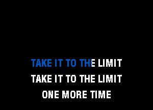 TAKE IT TO THE LIMIT
TAKE IT TO THE LIMIT
ONE MORE TIME