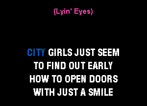 (Lyin' Eves)

CITY GIRLS JUST SEEM

TO FIND OUT EARLY
HOW TO OPEN DOORS
WITH JUST A SMILE