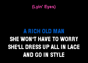 (Lyin' Eyes)

A HIGH OLD MAN
SHE WON'T HAVE TO WORRY
SHE'LL DRESS UP ALL IN LACE
AND GO IN STYLE