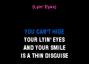 (Lyin' Eves)

YOU CAN'T HIDE

YOUR LYIN' EYES
AND YOUR SMILE
ISA THIH DISGUISE