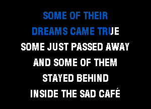 some OF THEIR
DREAMS CAME mus
some JUST PASSED mm
mm some OF THEM
STAYED BEHIND
INSIDE THE SAD CAFE