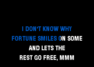 I DON'T KNOW WHY
FORTUNE SMILES ON SOME
AND LETS THE
REST GO FREE, MMM