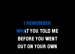 I REMEMBER

WHAT YOU TOLD ME
BEFORE YOU WENT
OUT ON YOUR OWN