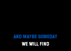 AND MAYBE SDMEDAY
WE WILL FIND