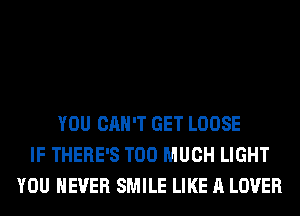 YOU CAN'T GET LOOSE
IF THERE'S TOO MUCH LIGHT
YOU EVER SMILE LIKE A LOVER