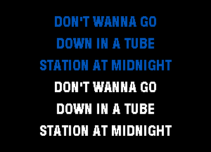 DON'T WANNA GO
DOWN IN A TUBE
STATION AT MIDNIGHT
DON'T WANNA GO
DOWN IN A TUBE

STATION AT MIDNIGHT l