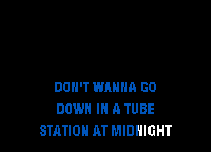 DON'T WANHR GO
DOWN IN A TUBE
STATION AT MIDNIGHT