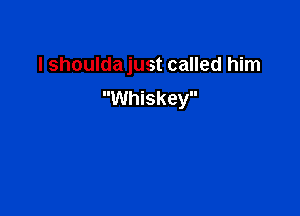 I shoulda just called him
Whiskey