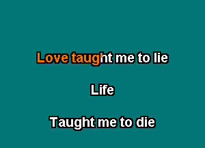 Love taught me to lie

Life

Taught me to die