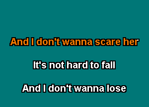 And I don't wanna scare her

It's not hard to fall

And I don't wanna lose