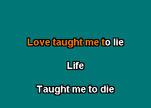 Love taught me to lie

Life

Taught me to die