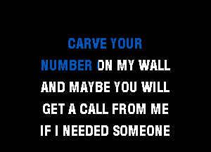CHBVE YOUR
NUMBER ON MY WALL
AND MAYBE YOU WILL
GET A CALL FROM ME

IF I NEEDED SOMEONE l