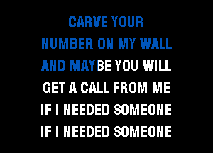 CABVE YOUR
NUMBER 0 MY WALL
AND MAYBE YOU WILL
GET A CALL FROM ME
IF I NEEDED SOMEONE

IF I NEEDED SOMEONE l