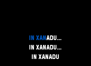 IN XAHADU...
IH XANADU...
IN XAHADU