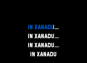 IN XAHADU...

IN XANADU...
IN XANADU...
IH XAHADU