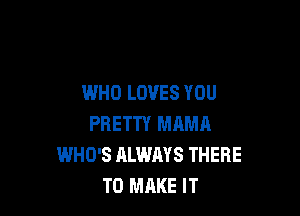 WHO LOVES YOU

PRETTY MAMA
WHO'S ALWAYS THERE
TO MAKE IT