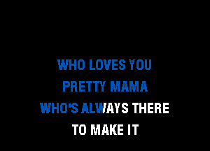 WHO LOVES YOU

PRETTY MAMA
WHO'S ALWAYS THERE
TO MAKE IT