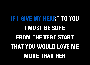 IF I GIVE MY HEART TO YOU
I MUST BE SURE
FROM THE VERY START
THAT YOU WOULD LOVE ME
MORE THAN HER