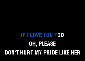 IF I LOVE YOU TOO
0H, PLEASE
DON'T HURT MY PRIDE LIKE HER