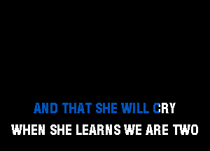 AND THAT SHE WILL CRY
WHEN SHE LEARHS WE ARE TWO