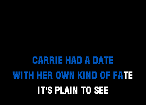 CARRIE HAD A DATE
WITH HER OWN KIND OF FATE
IT'S PLAIN TO SEE