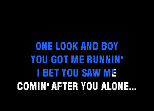 ONE LOOK AND BOY
YOU GOT ME RUNNIN'
I BET YDU SAW ME

COMIH' AFTER YOU ALONE... l