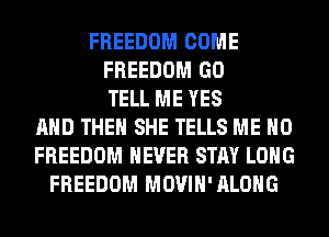 FREEDOM COME
FREEDOM GO
TELL ME YES
AND THEN SHE TELLS ME H0
FREEDOM NEVER STAY LONG
FREEDOM MOVIH'ALOHG