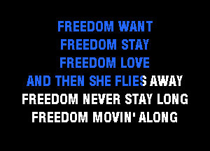 FREEDOM WANT
FREEDOM STAY
FREEDOM LOVE
AND THEN SHE FLIES AWAY
FREEDOM NEVER STAY LONG
FREEDOM MOVIH'ALOHG