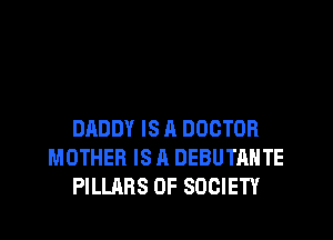 DADDY IS A DOCTOR
MOTHER IS A DEBUTAHTE
PILLARS OF SOCIETY