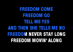 FREEDOM COME
FREEDOM GO
TELL ME YES
AND THEN SHE TELLS ME H0
FREEDOM NEVER STAY LONG
FREEDOM MOVIH'ALOHG