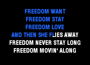 FREEDOM WANT
FREEDOM STAY
FREEDOM LOVE
AND THEN SHE FLIES AWAY
FREEDOM NEVER STAY LONG
FREEDOM MOVIH'ALOHG