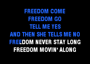 FREEDOM COME
FREEDOM GO
TELL ME YES
AND THEN SHE TELLS ME H0
FREEDOM NEVER STAY LONG
FREEDOM MOVIH'ALOHG