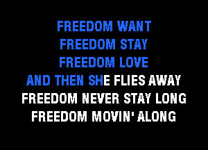 FREEDOM WANT
FREEDOM STAY
FREEDOM LOVE
AND THEN SHE FLIES AWAY
FREEDOM NEVER STAY LONG
FREEDOM MOVIH'ALOHG