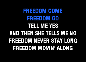 FREEDOM COME
FREEDOM GO
TELL ME YES
AND THEN SHE TELLS ME H0
FREEDOM NEVER STAY LONG
FREEDOM MOVIH'ALOHG