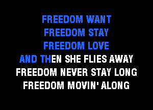 FREEDOM WANT
FREEDOM STAY
FREEDOM LOVE
AND THEN SHE FLIES AWAY
FREEDOM NEVER STAY LONG
FREEDOM MOVIH'ALOHG