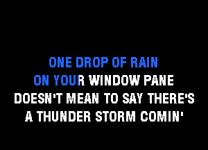 OHE DROP 0F Hill
ON YOUR WINDOW PAHE
DOESN'T MEAN TO SAY THERE'S
A THUNDER STORM COMIH'