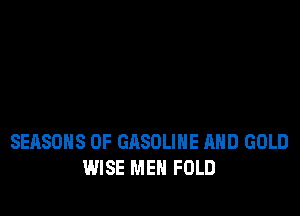 SEASONS 0F GASOLINE AND GOLD
WISE MEN FOLD