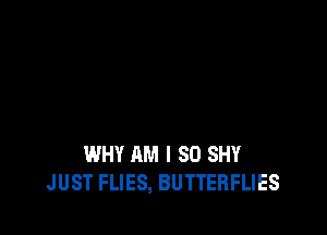 WHY AM I 80 SH!
JUST FLIES, BUTTERFLIES