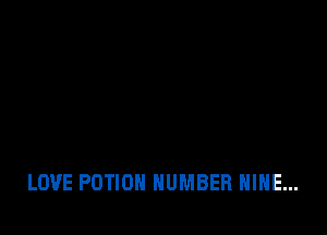 LOVE POTIOH NUMBER NINE...