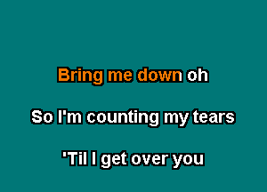 Bring me down ch

80 I'm counting my tears

'Til I get over you