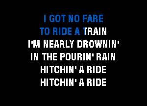 I GOT N0 FARE
TO RIDE A TRAIN
I'M NEARLY DHDWNIH'
IN THE POURIN' RAIN
HITCHIN'A RIDE

HITCHIN'A RIDE l