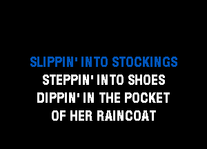 SLIPPIN' INTO STOCKINGS
STEPPIN' INTO SHOES
DIPPIH' IN THE POCKET
OF HER RAIHOOAT