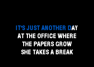 IT'S JUST ANOTHER DAY
AT THE OFFICE WHERE
THE PAPERS GROW

SHE TAKES A BREAK l