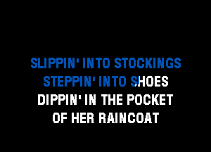 SLIPPIN' INTO STOCKINGS
STEPPIN' INTO SHOES
DIPPIH' IN THE POCKET
OF HER RAIHOOAT