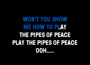 WON'T YOU SHOW
ME HOW TO PLAY
THE PIPES OF PEACE
PLAY THE PIPES OF PEACE
OOH .....
