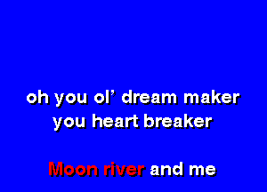 oh you ol dream maker
you heart breaker

and me