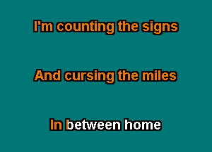 I'm counting the signs

And cursing the miles

In between home