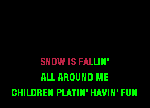 SNOW IS FRLLIH'
ALL AROUND ME
CHILDREN PLAYIH' HAVIH' FUH